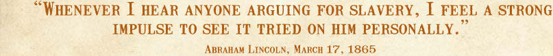 Whenever I hear anyone arguing for slavery, I feel a strong impulse to see it tried on him personally. --Abraham Lincoln, March 17, 1865