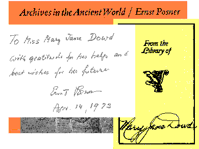 Mary Jane Dowd's bookplate in her book Archives in the Ancient World by Ernst Posner. The author's inscription to her is To Miss Mary Jane Dowd With gratitude for her help and best wishes for her future. Ernst Posner April 14, 1973